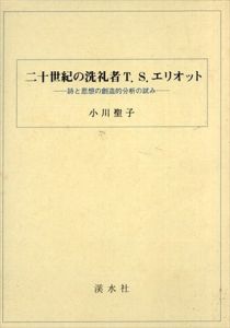 二十世紀の洗礼者T.S.エリオット　詩と思想の創造的分析の試み/