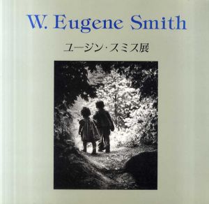ユージン・スミス展　真実と人間愛　スミスの遺志を受け継ぐ12人の写真家とともに/W.Eugene Smith