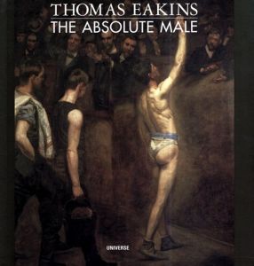 トマス・エイキンズ　Thomas Eakins: The Absolute Male Nude/