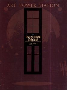 発電所美術館活動記録　1995～2004　開館10周年記念/入善町下山芸術の森発電所美術館