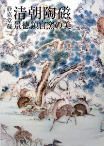 静嘉堂蔵 清朝陶磁 景徳鎮官窯の美/静嘉堂文庫美術館編