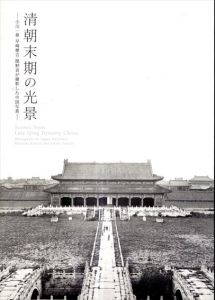 清朝末期の光景　小川一眞・早崎稉吉・関野貞が撮影した中国写真/