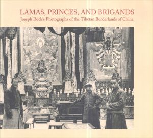 Lamas, Princes, and Brigands: Joseph Rock's Photographs of the Ibetan Borderlands of China/ジョセフ・フランシス・チャールズ・ロック