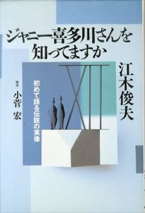 ジャニー喜多川さんを知ってますか　初めて語る伝説の実像/江木俊夫　小菅宏