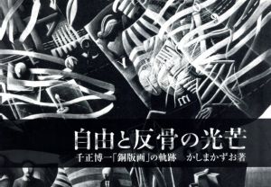 自由と反骨の光芒　千正博一「銅版画」の軌跡/千正博一　かしまかずお著