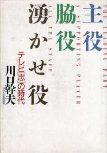 主役・脇役・湧かせ役　テレビ「志」の時代/川口幹夫