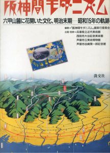 阪神間モダニズム　六甲山麓に花開いた文化、明治末期　昭和15年の軌跡/「阪神間モダニズム」展実行委員会