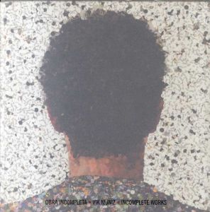 ヴィック・ムニーズ　Vik Muniz: Obra Incompleta = Incomplete Works/