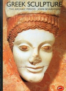 Greek Sculpture: The Archaic Period　(World of Art)/John Boardman