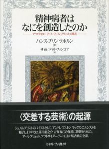 精神病者はなにを創造したのか: アウトサイダー・アート/アール・ブリュットの原点/ハンス・プリンツホルン　林晶　ティル・ファンゴア
