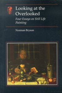 Looking at the Overlooked: Four Essays on Still Life Painting/Norman Bryson