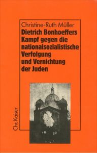 ディートリヒ・ボンヘッファーの戦い Dietrich Bonhoeffers Kampf gegen die nationalsozialistische Verfolgung und Vernichtung der Juden/Christine-Ruth Muller