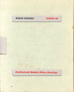 磯崎新の建築30　模型, 版画, ドローイング　Arata Isozaki works 30: architectural models, prints, drawings/