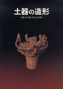 土器の造形　縄文の動・弥生の静/