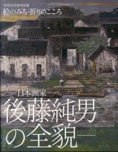 日本画家　後藤純男の全貌 絵のみち・祈りのこころ/