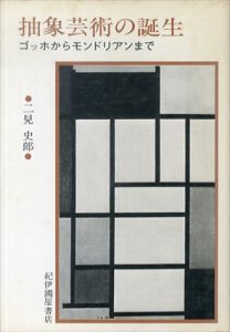 抽象芸術の誕生　ゴッホからモンドリアンまで/二見史郎