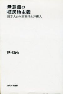 無意識の植民地主義　日本人の米軍基地と沖縄人/野村浩也のサムネール