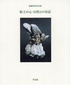 加藤昭男作品集　粘土の心・自然との対話/加藤昭男