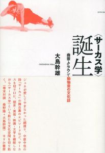 〈サーカス学〉誕生: 曲芸・クラウン・動物芸の文化誌/大島幹雄のサムネール