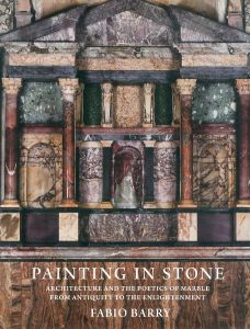 Painting in Stone: Architecture and the Poetics of Marble from Antiquity to the Enlightenment/Fabio Barry