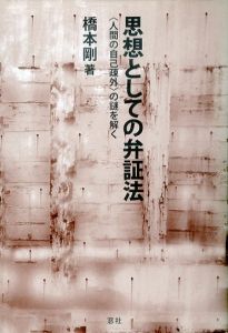 思想としての弁証法　〈人間の自己疎外〉の謎を解く/橋本剛
