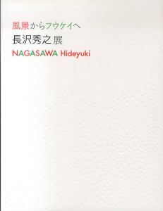 風景からフウケイへ　長沢秀之展/長沢秀之