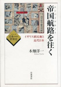 帝国航路(エンパイアルート)を往く イギリス植民地と近代日本 (シリーズ 日本の中の世界史)/木畑 洋一