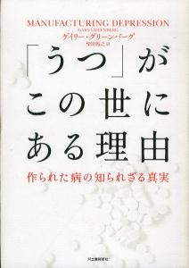 「うつ」がこの世にある理由　作られた病の知られざる真実/ゲイリー・グリーンバーグ　柴田裕之訳