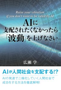 AIに支配されたくなかったら「波動」を上げなさい/広瀬学