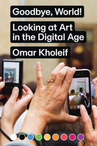 Goodbye, World!: Looking at Art in the Digital Age (Sternberg Press)/Omar Kholeifのサムネール