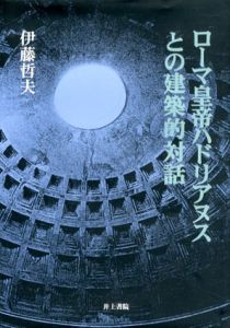 ローマ皇帝ハドリアヌスとの建築的対話/伊藤哲夫