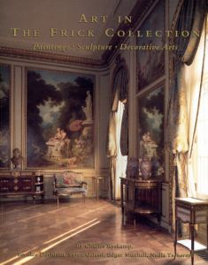 Art in the Frick Collection: Paintings, Sculpture, Decorative Arts/Frick Collection/Joseph Focarino/Charles Ryskamp編