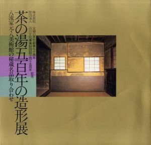 茶の湯五百年の造形展　八流家元・八美術館の秘蔵名品取り合わせ　主婦の友社創業70周年/石川文化事業財団設立45周年記念展/