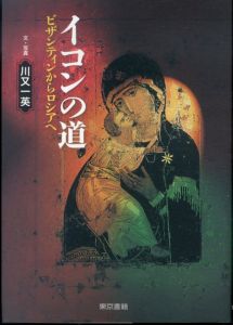 イコンの道: ビザンティンからロシアへ/川又一英