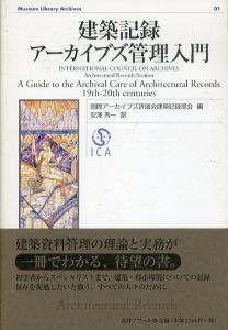 建築記録アーカイブズ管理入門　Museum Library Archives 01/国際アーカイブズ評議会（ICA）建築記録部会編　安澤秀一訳