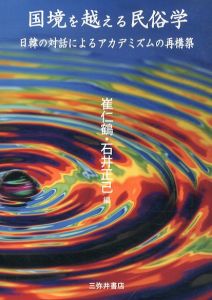 国境を越える民俗学　日韓の対話によるアカデミズムの再構築/崔仁鶴/石井正己