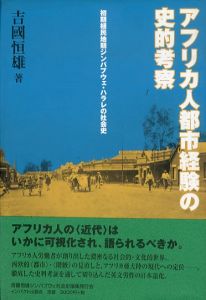 アフリカ人都市経験の史的考察　初期植民地期ジンバブウェ・ハラレの社会史/吉國恒雄