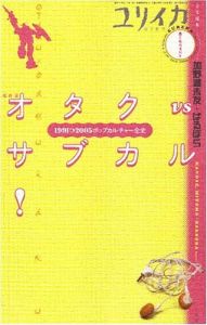 ユリイカ2005年8月増刊号　総特集=オタクvsサブカル!　1991→2005ポップカルチャー全史/加野瀬未友＋ばるぼら