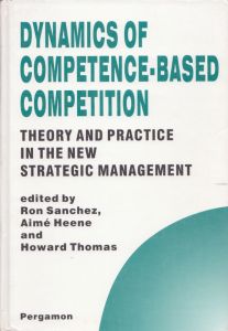 Dynamics of Competence-Based Competition: Theory and Practice in the New Strategic Management/Ron Sanchez　Aime Heene　Howard Thomasのサムネール