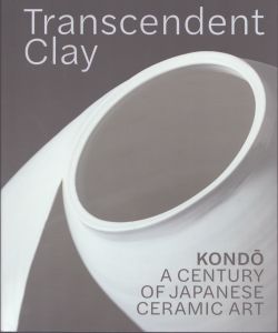 Transcendent Clay KONDO: 
A Century of Japanese Ceramic Art/近藤高弘ほか