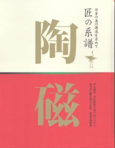 匠の系譜　陶磁　日本の美の源流を求めて/平山郁夫・文化赤十字プロジェクト 東日本大震災被災文化財復興支援事業