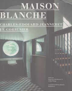 Maison Blanche: Charles-Edouard Jeannere/Le Corbusier Maison Blanche: Histoire et Restauration del al Villa Jeanneret-Perret 1912-2005/Klaus Spechtenhauser/Arthur Ruegg