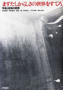 まずたしからしさの世界をすてろ　写真と言語の思想/天野道映/岡田隆彦/高梨豊/多木浩二/中平卓馬/森山大道