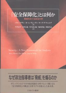 「安全保障化」とは何か：脅威をめぐる政治力学/バリー・ブザン/オーレ・ヴェーヴァ/ヤープ・デ・ウィルデ　今井宏平/上野友也/川久保文紀/塚田鉄也/西海洋志訳