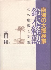 南海の大探検家　鈴木経勲　その虚像と実像/高山純のサムネール